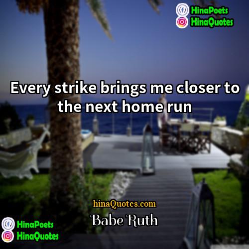 Babe Ruth Quotes | Every strike brings me closer to the